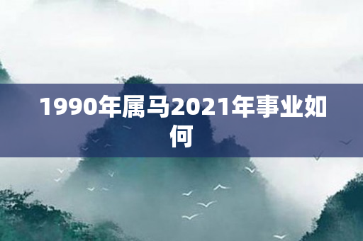 1990年属马2021年事业如何