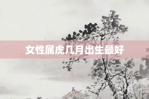 女性属虎几月出生更好
