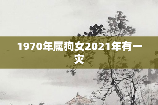1970年属狗女2021年有一灾