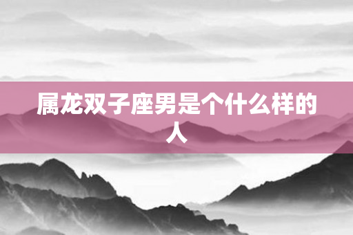 属龙双子座男是个什么样的人