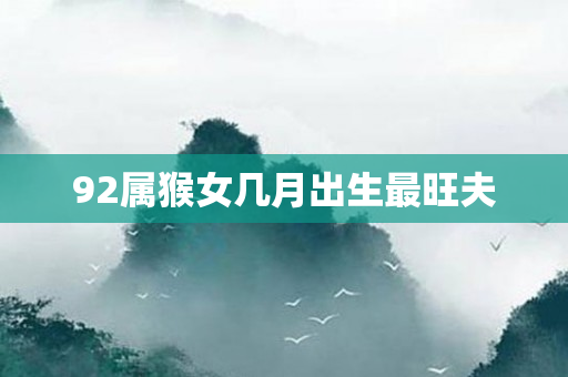 92属猴女几月出生最旺夫