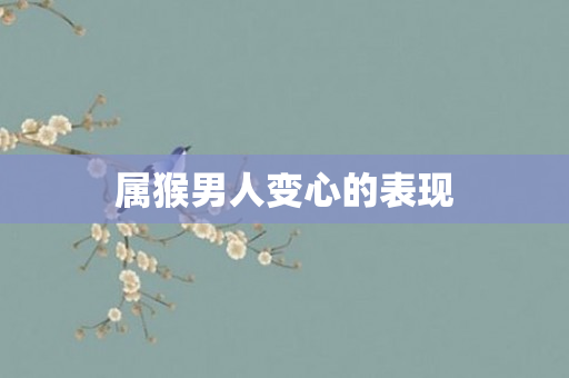 属猴男人变心的表现