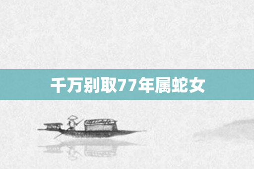 千万别取77年属蛇女