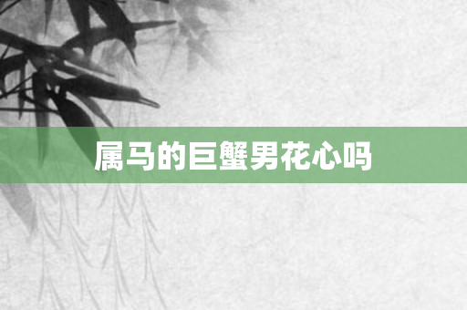 属马的巨蟹男花心吗