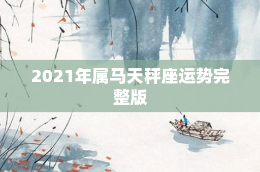 2021年属马天秤座运势完整版