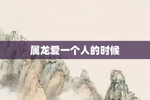 属龙爱一个人的时候