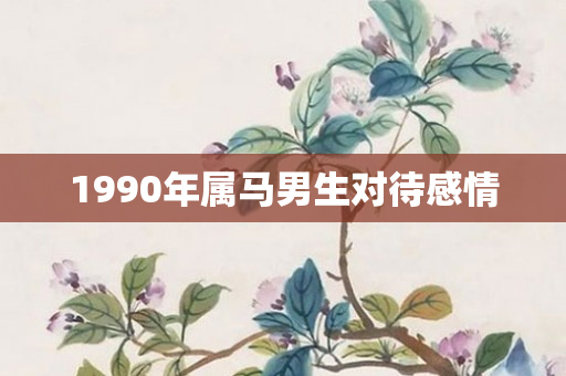1990年属马男生对待感情