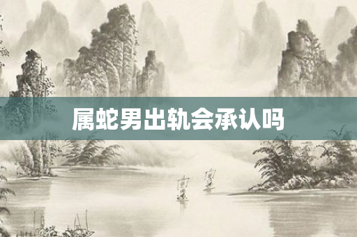 属蛇男出轨会承认吗