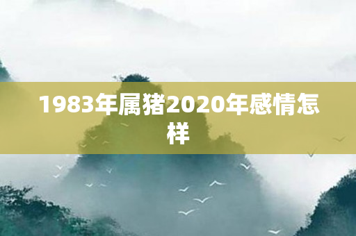 1983年属猪2020年感情怎样