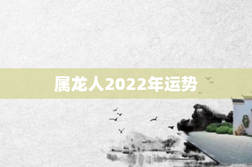 属龙人2022年运势