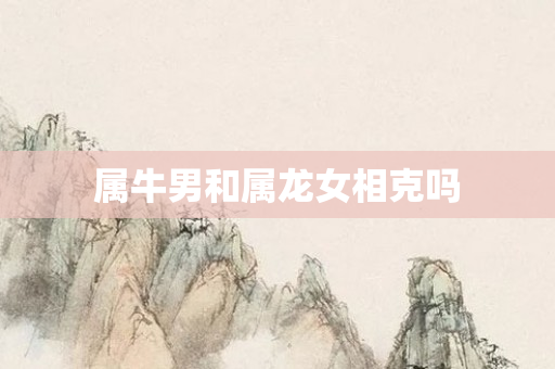 属牛男和属龙女相克吗