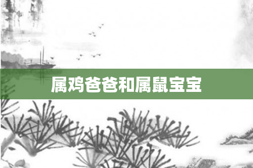 属鸡爸爸和属鼠宝宝