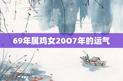 69年属鸡女20O7年的运气