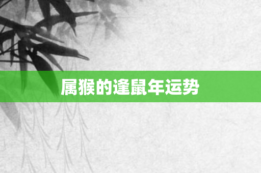 属猴的逢鼠年运势