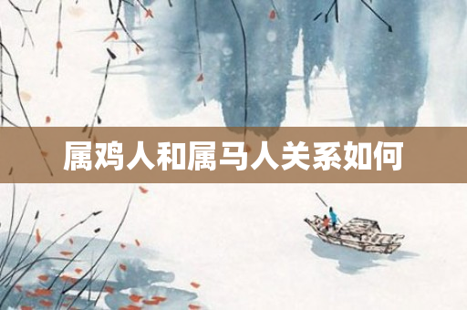 属鸡人和属马人关系如何
