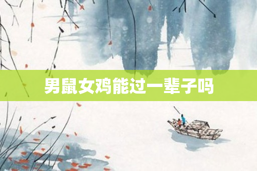 男鼠女鸡能过一辈子吗