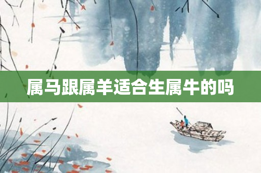 属马跟属羊适合生属牛的吗