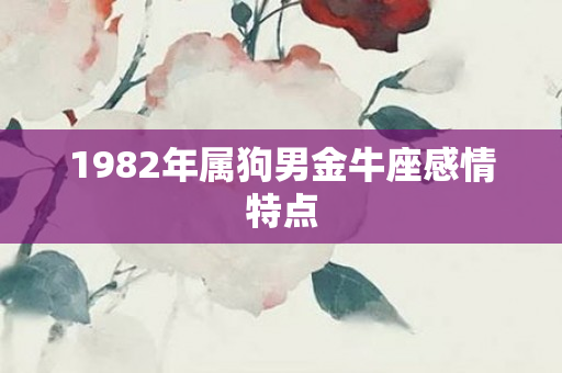 1982年属狗男金牛座感情特点