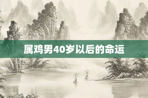 属鸡男40岁以后的命运