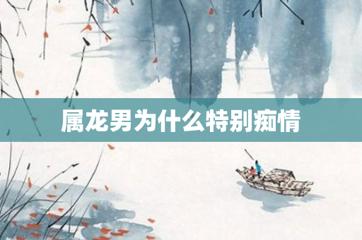 属龙男为什么特别痴情