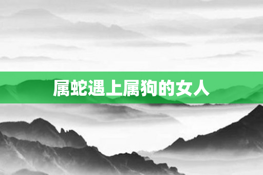 属蛇遇上属狗的女人