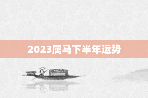 2023属马下半年运势