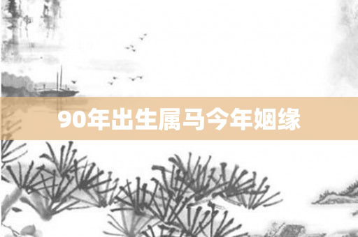90年出生属马今年姻缘