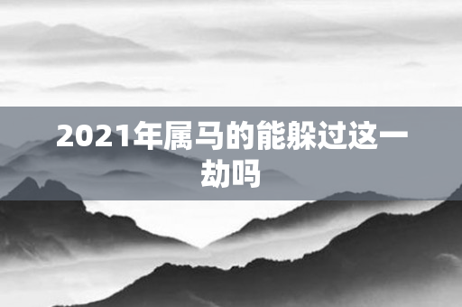 2021年属马的能躲过这一劫吗