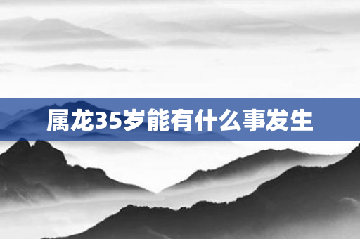 属龙35岁能有什么事发生