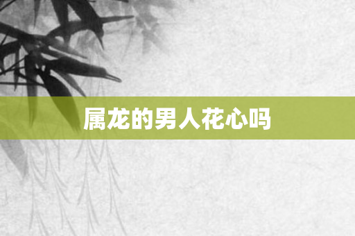 属龙的男人花心吗
