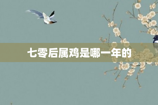 七零后属鸡是哪一年的