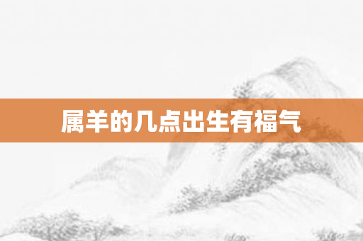属羊的几点出生有福气