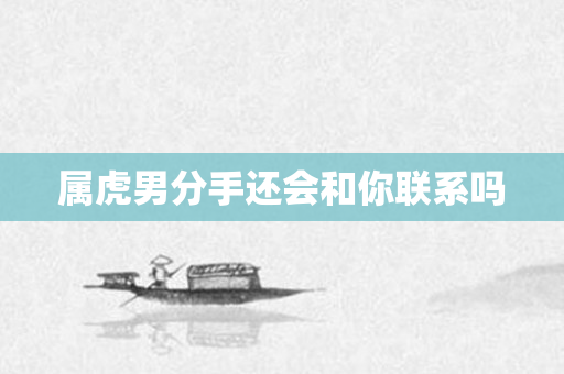 属虎男分手还会和你联系吗