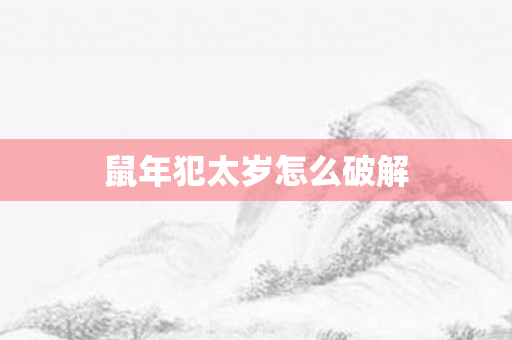 鼠年犯太岁怎么破解
