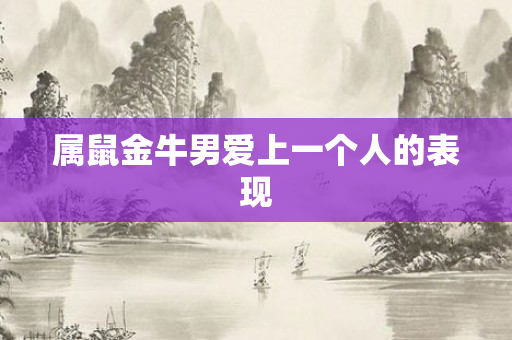属鼠金牛男爱上一个人的表现