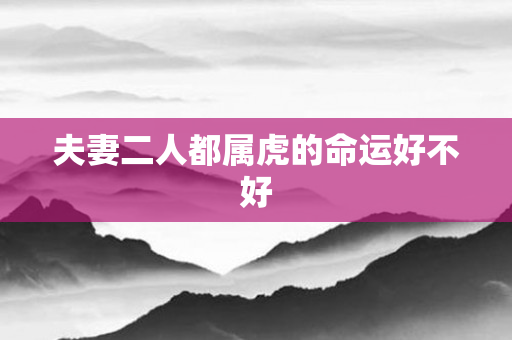 夫妻二人都属虎的命运好不好