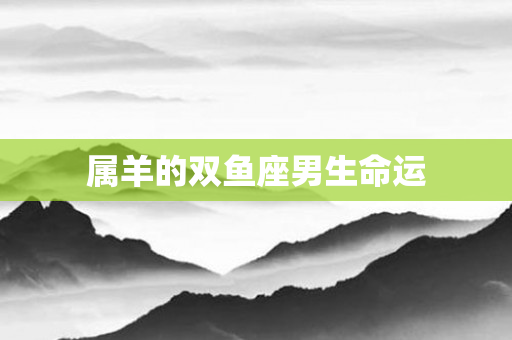 属羊的双鱼座男生命运
