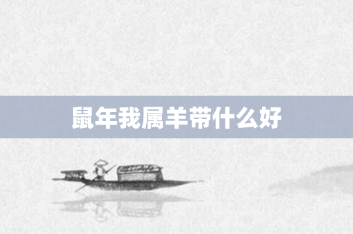 鼠年我属羊带什么好