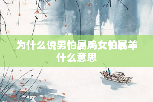 为什么说男怕属鸡女怕属羊什么意思