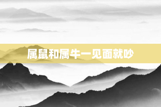 属鼠和属牛一见面就吵