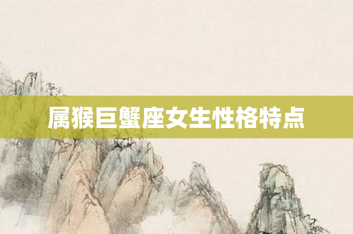 属猴巨蟹座女生性格特点