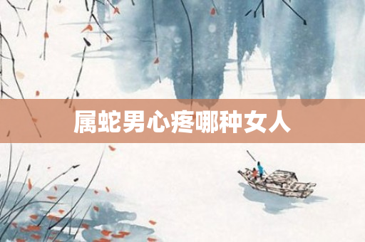 属蛇男心疼哪种女人