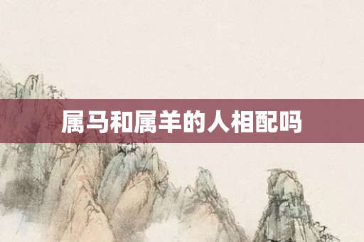 属马和属羊的人相配吗