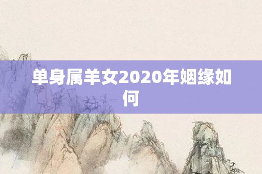 单身属羊女2020年姻缘如何