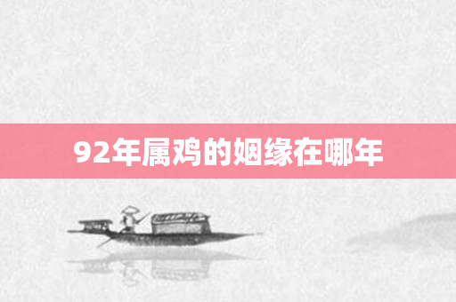 92年属鸡的姻缘在哪年