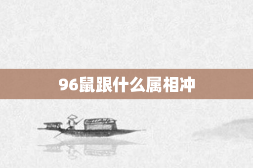 96鼠跟什么属相冲
