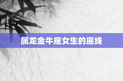 属龙金牛座女生的底线