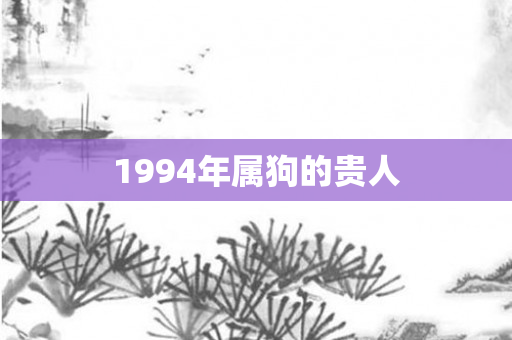 1994年属狗的贵人