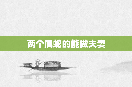 两个属蛇的能做夫妻