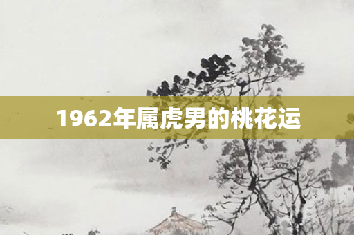 1962年属虎男的桃花运